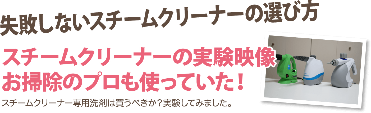 失敗しないスチームクリーナーの選び方スチームクリーナーの実験映像お掃除のプロも使っていた！スチームクリーナー専用洗剤は買うべきか？実験してみました。